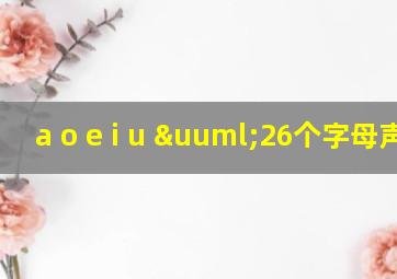 a o e i u ü26个字母声调